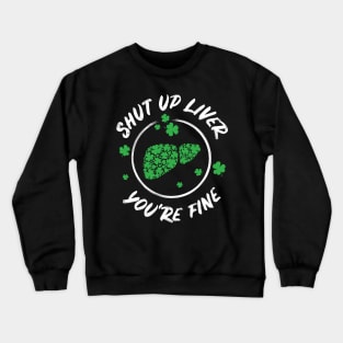 Shut Up Liver You're Fine Funny St Patricks Day Crewneck Sweatshirt